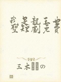 我是龙王也是医圣短剧免费观看全集下载