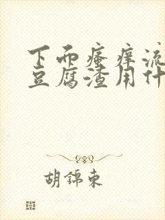 下面瘙痒流黄水豆腐渣用什么药
