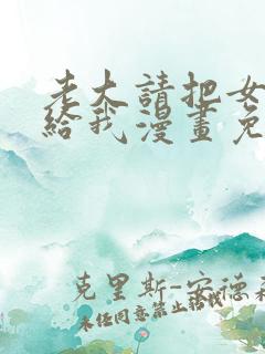 老大请把女儿嫁给我漫画免费观看