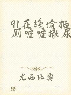 91在线偷拍女厕嘘嘘撒尿