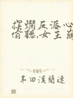 摆烂反派心声被偷听,女主崩溃了