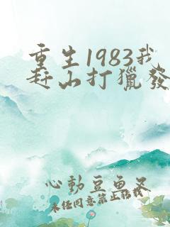 重生1983我赶山打猎发家致富小说