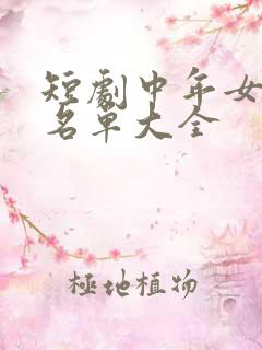短剧中年女演员名单大全