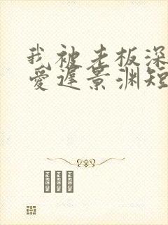 我被老板深深溺爱迟景渊短剧免费观看62