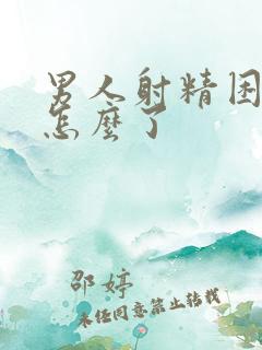 男人射精困难是怎么了