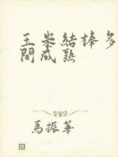 玉米结棒多长时间成熟