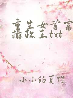 重生女首富娇养摄政王txt 重生女首富娇养摄政王txt