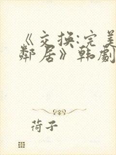 《交换:完美的邻居》韩剧