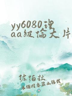yy6080理aa级伦大片一级