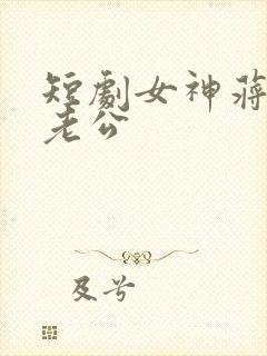 短剧女神蒋昕妍老公