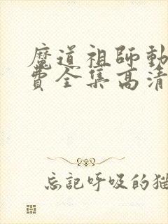 魔道祖师动漫免费全集高清无删减