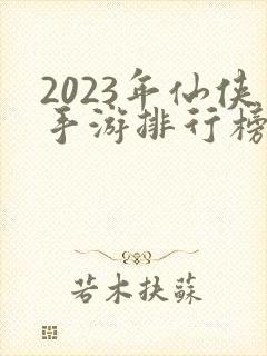 2023年仙侠手游排行榜前十