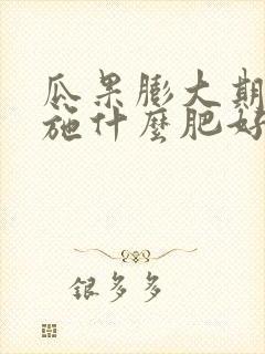 瓜果膨大期应该施什么肥好