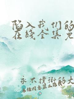 陷入我们的热恋在线全集免费观看电视剧