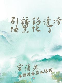引诱的清冷男主他黑化 了