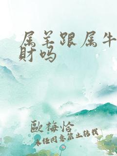 属羊跟属牛的合财吗