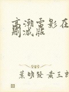 高潮电影在线无删减版