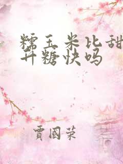 糯玉米比甜玉米升糖快吗
