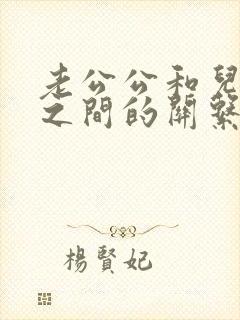 老公公和儿媳妇之间的关系怎么称呼