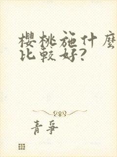 樱桃施什么肥料比较好?