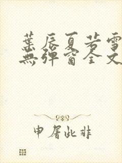 叶辰夏若雪小说无弹窗全文免费阅读 叶辰夏若雪小说无弹窗全文免费阅读