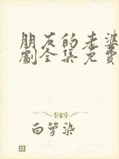 朋友的老婆电视剧全集免费观看