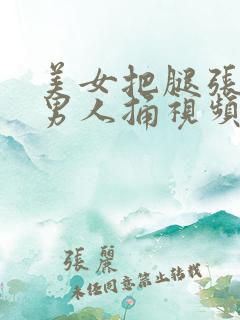 美女把腿张开让男人捅视频