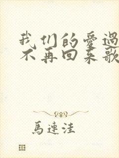 我们的爱过了就不再回来歌词