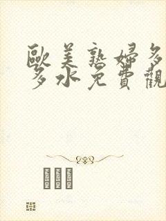 欧美熟妇多毛又多水免费观看
