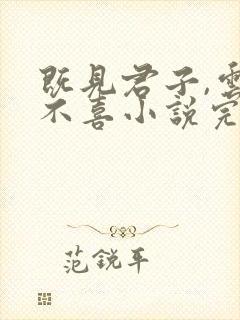 既见君子,云胡不喜小说完整 既见君子,云胡不喜小说完整