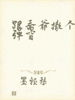 跟乔爷撒个娇无弹窗