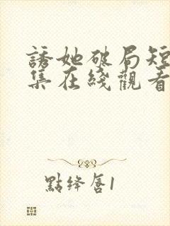 诱她破局短剧全集在线观看免费高清