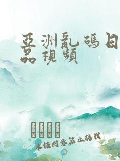 亚洲乱码日产精品视频
