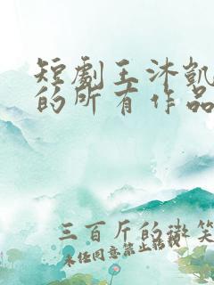 短剧王沐凯演过的所有作品 短剧王沐凯演过的所有作品