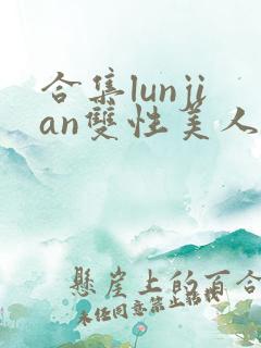 合集lunjian双性美人挨cao小说