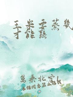 玉米要蒸几分钟才能熟
