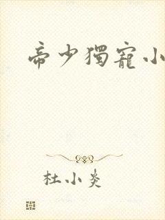 帝少独宠小娇妻 帝少独宠小娇妻