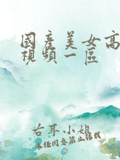 国产美女高潮的视频一区