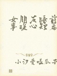 女朋友睡前小故事暖心短篇