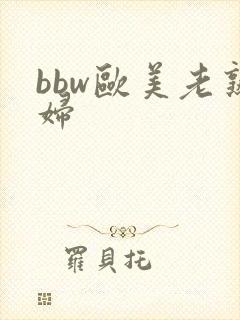bbw欧美老熟妇
