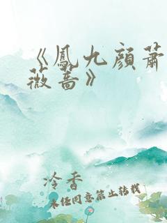 《凤九颜萧煜凤薇蔷》