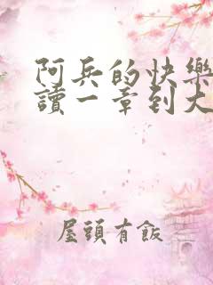 阿兵的快乐生活读一章到大结局在线