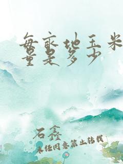 每亩地玉米的产量是多少