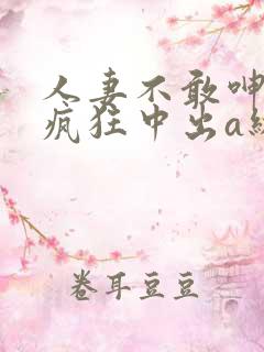 人妻不敢呻吟被疯狂中出a级