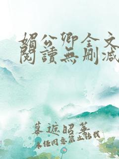 媚公卿全文免费阅读无删减 媚公卿全文免费阅读无删减