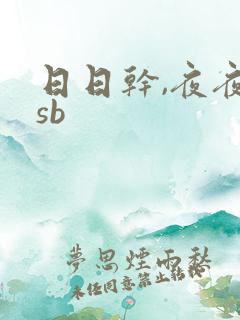 日日干,夜夜操sb 日日干,夜夜操sb