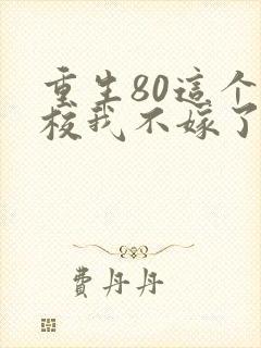 重生80这个少校我不嫁了全文免费阅读