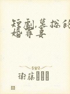 短剧,慕总的隐婚罪妻