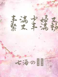 丰满少妇又爽又紧又丰满动态图片