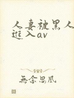 人妻被黑人猛烈进入av